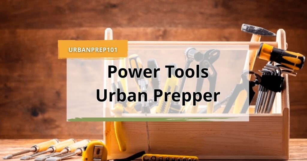 12 Must-Have Power Tools Urban Prepper Needs to Survive and Thrive